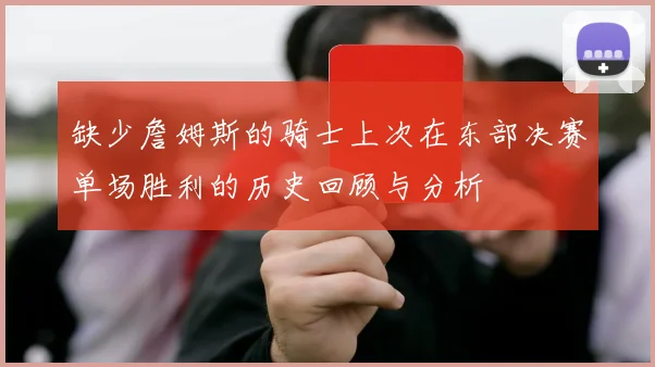 缺少詹姆斯的骑士上次在东部决赛单场胜利的历史回顾与分析