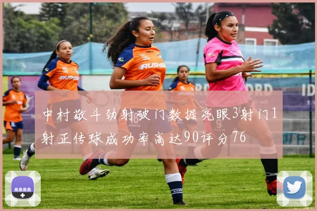 中村敬斗劲射破门数据亮眼3射门1射正传球成功率高达90评分76