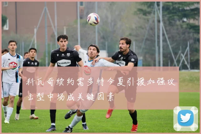 科瓦奇续约需多特今夏引援加强攻击型中场成关键因素