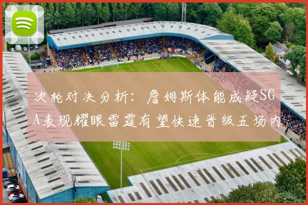 次轮对决分析：詹姆斯体能成疑SGA表现耀眼雷霆有望快速晋级五场内