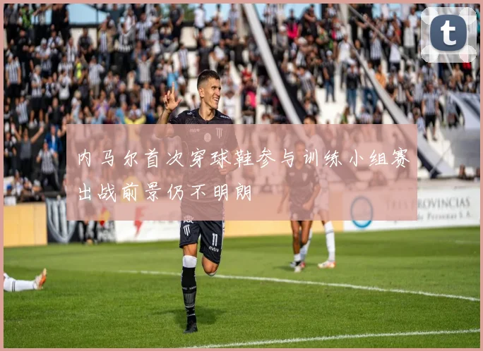 内马尔首次穿球鞋参与训练小组赛出战前景仍不明朗