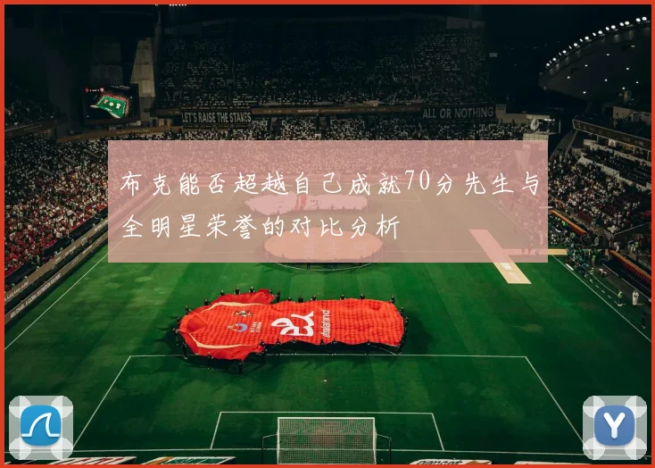 布克能否超越自己成就70分先生与全明星荣誉的对比分析