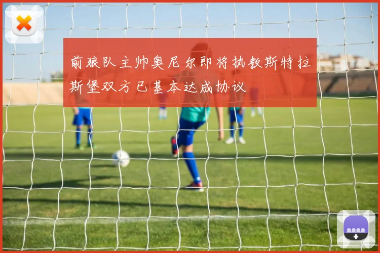 前狼队主帅奥尼尔即将执教斯特拉斯堡双方已基本达成协议