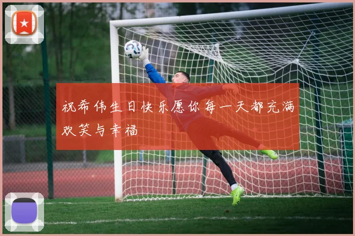 祝希伟生日快乐愿你每一天都充满欢笑与幸福