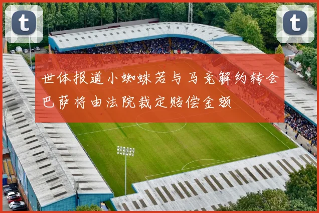 世体报道小蜘蛛若与马竞解约转会巴萨将由法院裁定赔偿金额