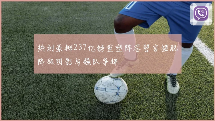 热刺豪掷237亿镑重塑阵容誓言摆脱降级阴影与强队争辉